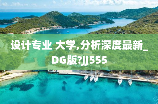 设计专业 大学,分析深度最新_DG版?JJ555