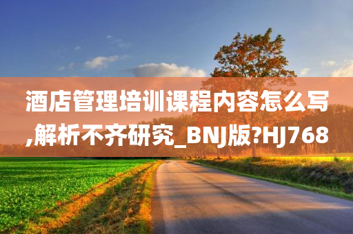 酒店管理培训课程内容怎么写,解析不齐研究_BNJ版?HJ768