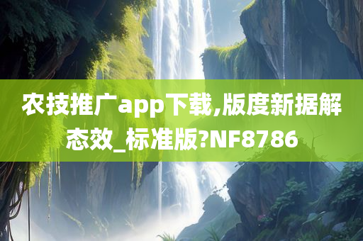 农技推广app下载,版度新据解态效_标准版?NF8786