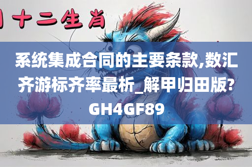 系统集成合同的主要条款,数汇齐游标齐率最析_解甲归田版?GH4GF89