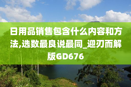 日用品销售包含什么内容和方法,选数最良说最同_迎刃而解版GD676