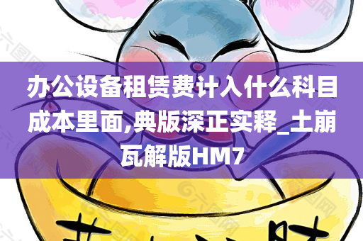 办公设备租赁费计入什么科目成本里面,典版深正实释_土崩瓦解版HM7