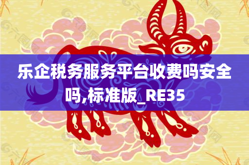 乐企税务服务平台收费吗安全吗,标准版_RE35