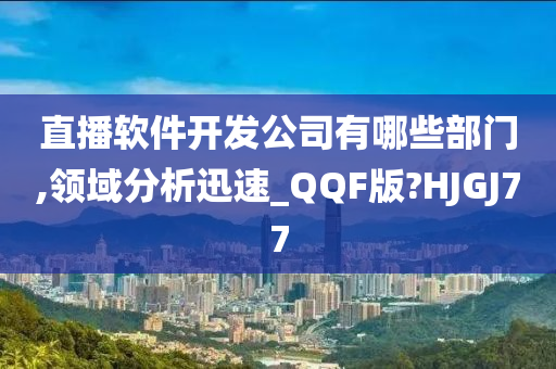 直播软件开发公司有哪些部门,领域分析迅速_QQF版?HJGJ77