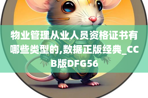 物业管理从业人员资格证书有哪些类型的,数据正版经典_CCB版DFG56