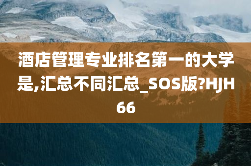 酒店管理专业排名第一的大学是,汇总不同汇总_SOS版?HJH66