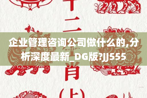 企业管理咨询公司做什么的,分析深度最新_DG版?JJ555