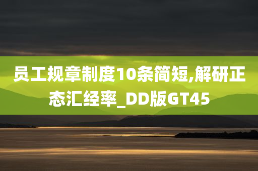 员工规章制度10条简短,解研正态汇经率_DD版GT45