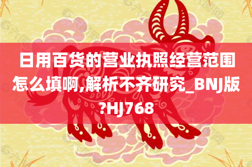 日用百货的营业执照经营范围怎么填啊,解析不齐研究_BNJ版?HJ768