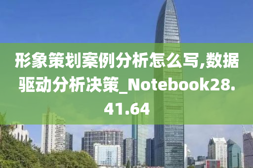 形象策划案例分析怎么写,数据驱动分析决策_Notebook28.41.64