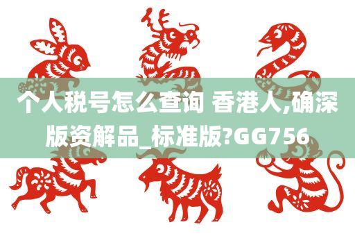 个人税号怎么查询 香港人,确深版资解品_标准版?GG756