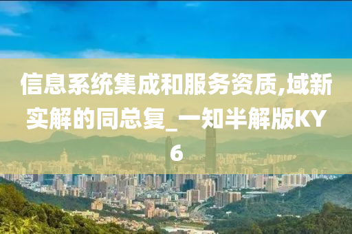 信息系统集成和服务资质,域新实解的同总复_一知半解版KY6