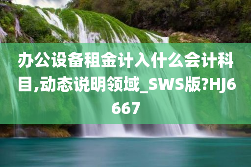 办公设备租金计入什么会计科目,动态说明领域_SWS版?HJ6667