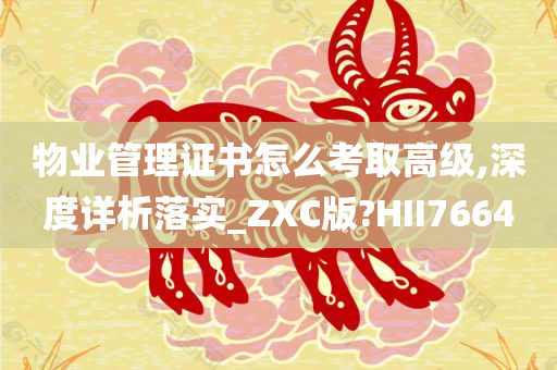 物业管理证书怎么考取高级,深度详析落实_ZXC版?HII7664