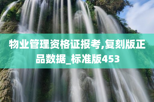 物业管理资格证报考,复刻版正品数据_标准版453