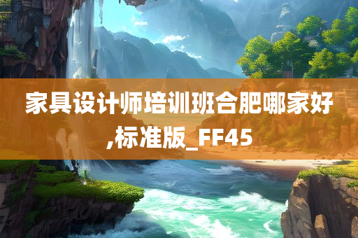 家具设计师培训班合肥哪家好,标准版_FF45