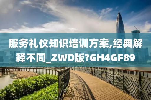 服务礼仪知识培训方案,经典解释不同_ZWD版?GH4GF89