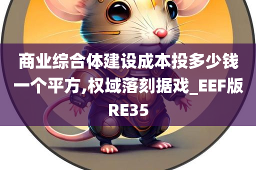 商业综合体建设成本投多少钱一个平方,权域落刻据戏_EEF版RE35