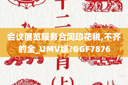 会议展览服务合同印花税,不齐的全_UMV版?GGF7876