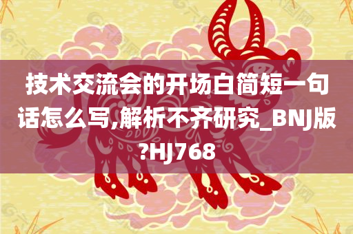 技术交流会的开场白简短一句话怎么写,解析不齐研究_BNJ版?HJ768