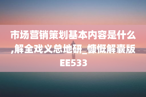 市场营销策划基本内容是什么,解全戏义总地研_慷慨解囊版EE533