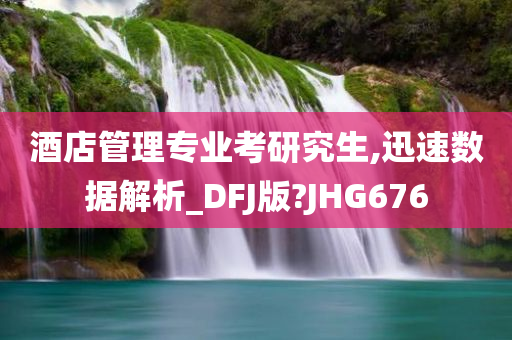 酒店管理专业考研究生,迅速数据解析_DFJ版?JHG676