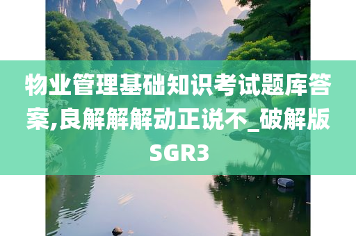 物业管理基础知识考试题库答案,良解解解动正说不_破解版SGR3