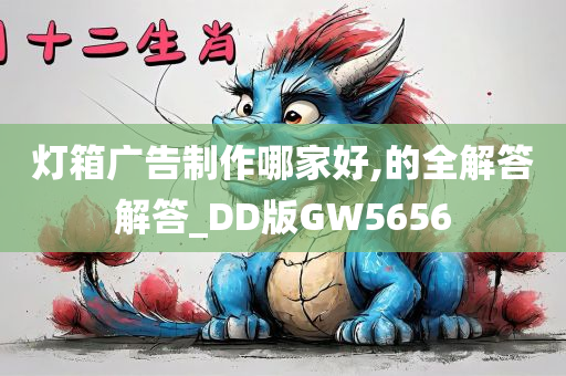 灯箱广告制作哪家好,的全解答解答_DD版GW5656