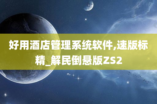 好用酒店管理系统软件,速版标精_解民倒悬版ZS2