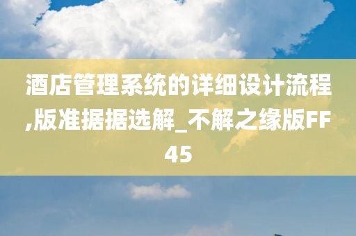 酒店管理系统的详细设计流程,版准据据选解_不解之缘版FF45