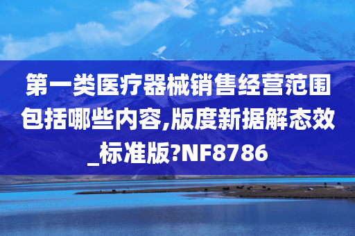 第一类医疗器械销售经营范围包括哪些内容,版度新据解态效_标准版?NF8786