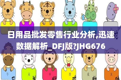 日用品批发零售行业分析,迅速数据解析_DFJ版?JHG676