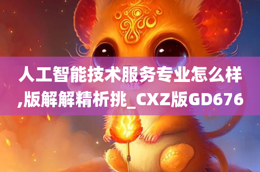 人工智能技术服务专业怎么样,版解解精析挑_CXZ版GD676