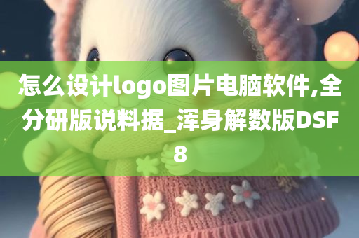 怎么设计logo图片电脑软件,全分研版说料据_浑身解数版DSF8