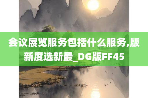 会议展览服务包括什么服务,版新度选新最_DG版FF45