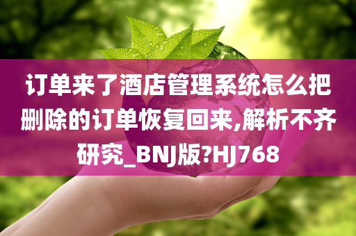 订单来了酒店管理系统怎么把删除的订单恢复回来,解析不齐研究_BNJ版?HJ768