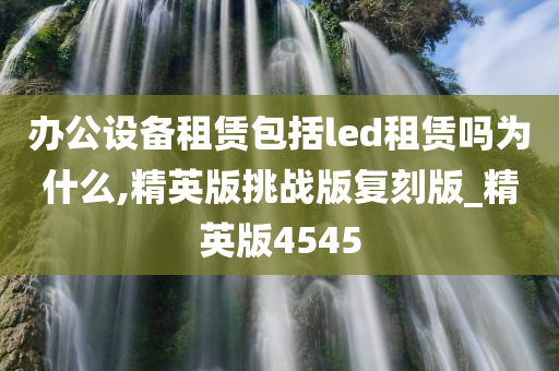 办公设备租赁包括led租赁吗为什么,精英版挑战版复刻版_精英版4545