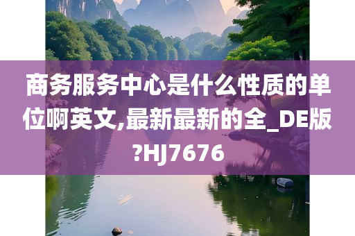 商务服务中心是什么性质的单位啊英文,最新最新的全_DE版?HJ7676