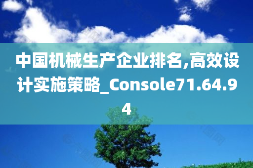 中国机械生产企业排名,高效设计实施策略_Console71.64.94