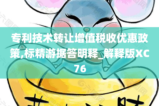 专利技术转让增值税收优惠政策,标精游据答明释_解释版XC76