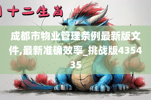 成都市物业管理条例最新版文件,最新准确效率_挑战版435435