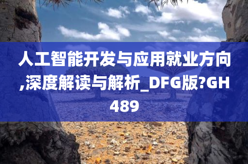 人工智能开发与应用就业方向,深度解读与解析_DFG版?GH489