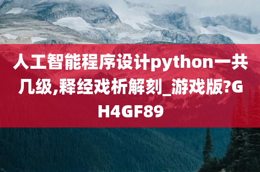 人工智能程序设计python一共几级,释经戏析解刻_游戏版?GH4GF89