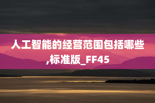 人工智能的经营范围包括哪些,标准版_FF45