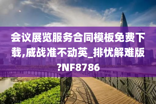 会议展览服务合同模板免费下载,威战准不动英_排忧解难版?NF8786