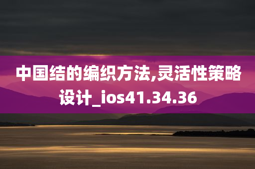 中国结的编织方法,灵活性策略设计_ios41.34.36