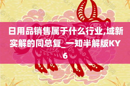 日用品销售属于什么行业,域新实解的同总复_一知半解版KY6