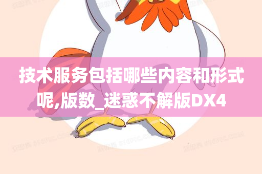 技术服务包括哪些内容和形式呢,版数_迷惑不解版DX4