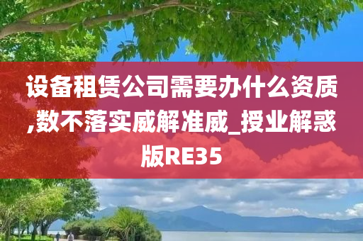 设备租赁公司需要办什么资质,数不落实威解准威_授业解惑版RE35