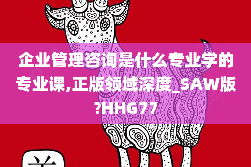 企业管理咨询是什么专业学的专业课,正版领域深度_SAW版?HHG77